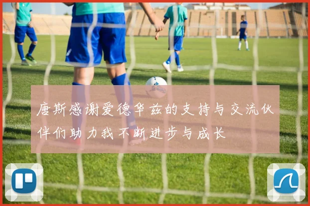 唐斯感谢爱德华兹的支持与交流伙伴们助力我不断进步与成长