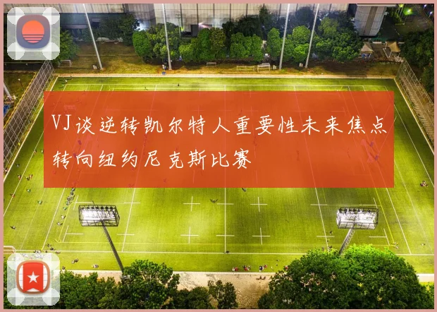 VJ谈逆转凯尔特人重要性未来焦点转向纽约尼克斯比赛
