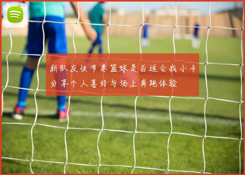 新队友快节奏篮球是否适合我小卡分享个人喜好与场上奔跑体验