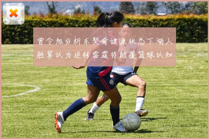 曾令旭分析东契奇健康状态下湖人胜算认为逆转雷霆将颠覆篮球认知