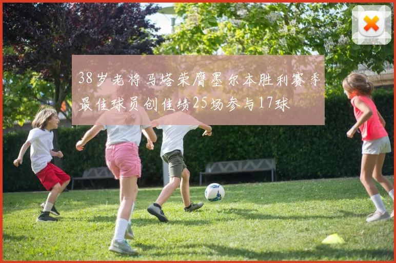 38岁老将马塔荣膺墨尔本胜利赛季最佳球员创佳绩25场参与17球