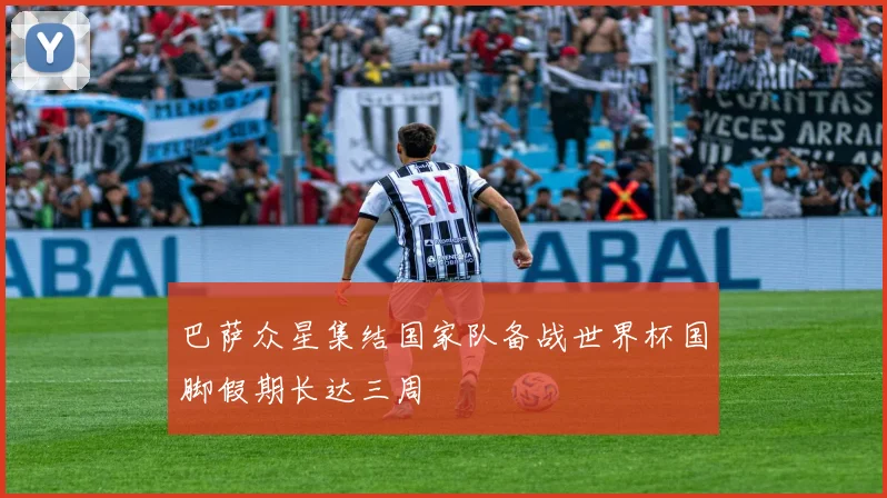 巴萨众星集结国家队备战世界杯国脚假期长达三周