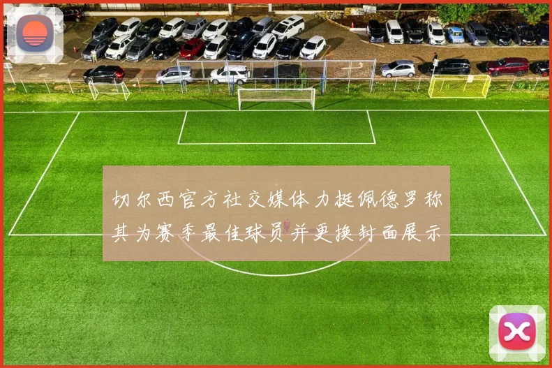 切尔西官方社交媒体力挺佩德罗称其为赛季最佳球员并更换封面展示支持