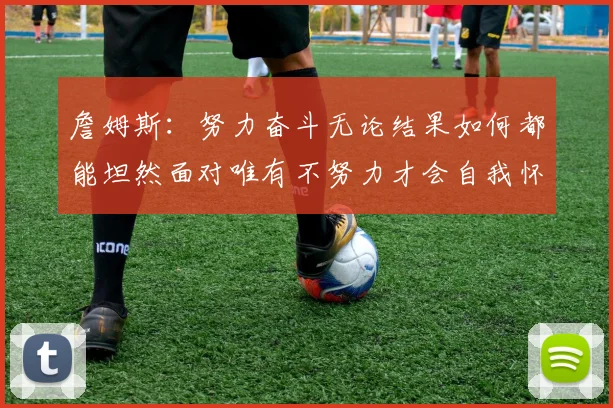 詹姆斯：努力奋斗无论结果如何都能坦然面对唯有不努力才会自我怀疑