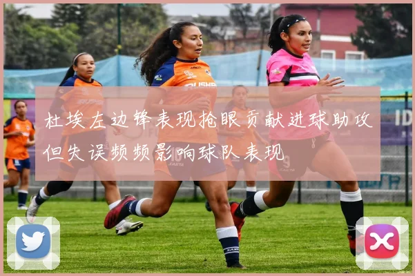 杜埃左边锋表现抢眼贡献进球助攻但失误频频影响球队表现