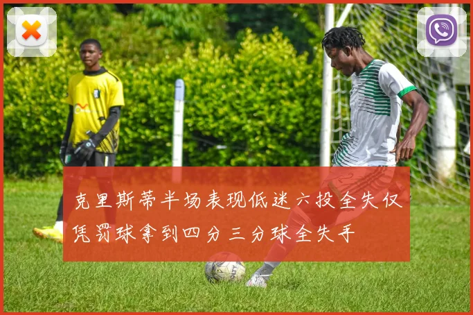 克里斯蒂半场表现低迷六投全失仅凭罚球拿到四分三分球全失手