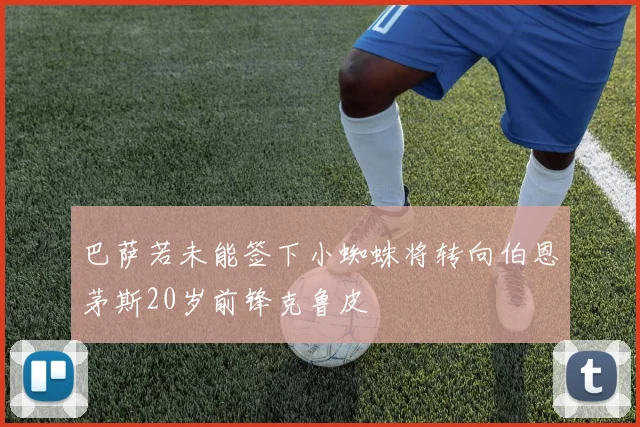 巴萨若未能签下小蜘蛛将转向伯恩茅斯20岁前锋克鲁皮
