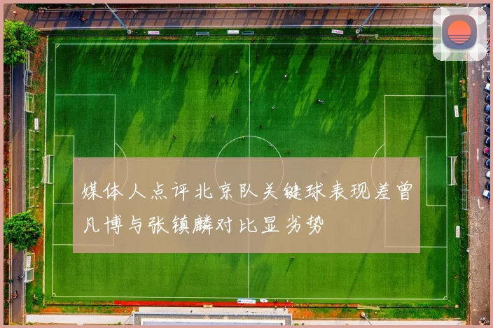 媒体人点评北京队关键球表现差曾凡博与张镇麟对比显劣势