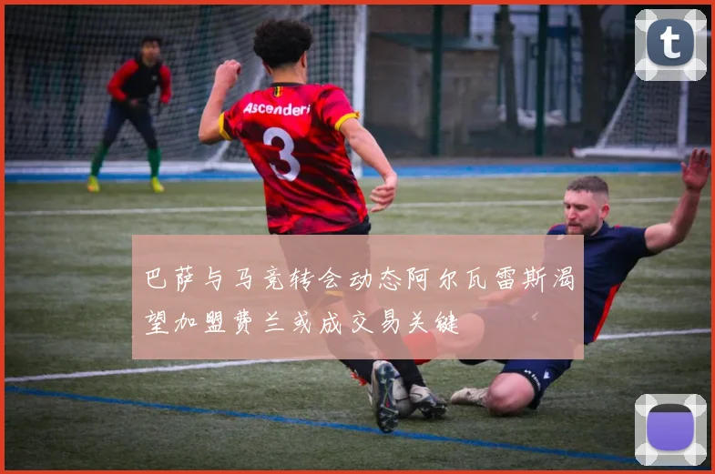 巴萨与马竞转会动态阿尔瓦雷斯渴望加盟费兰或成交易关键