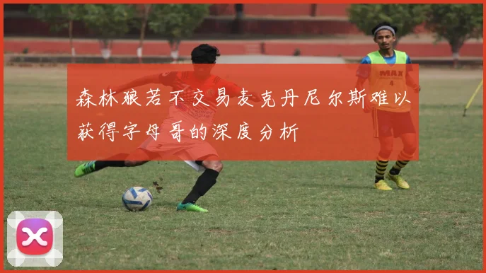 森林狼若不交易麦克丹尼尔斯难以获得字母哥的深度分析